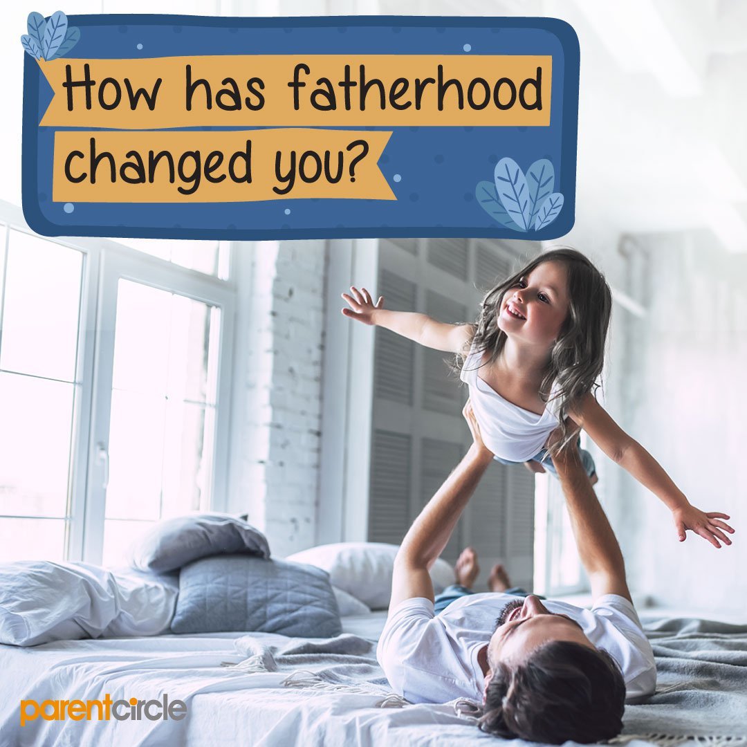 How has Fatherhood changed YOU?